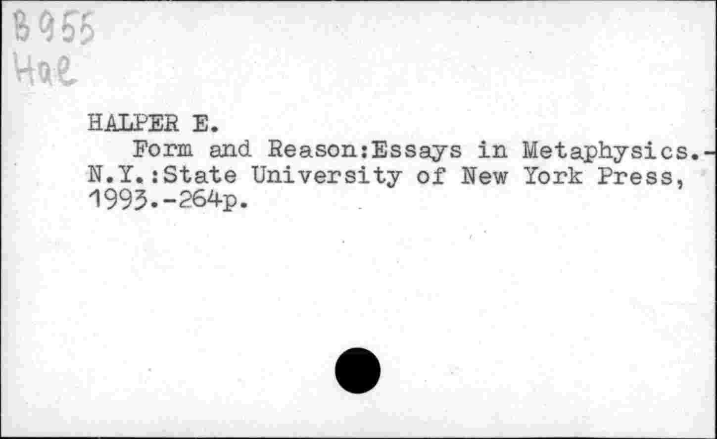 ﻿HALTER E.
Form and Reason:Essays in Metaphysics. N.Y.:State University of New York Press, 1993.-264p.